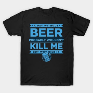 A Day Without Beer Probably Wouldn't Kill Me But Why Risk It - Beer T-Shirt